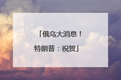 俄乌大消息！特朗普：祝贺