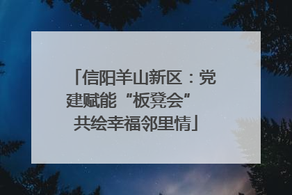 信阳羊山新区：党建赋能“板凳会” 共绘幸福邻里情