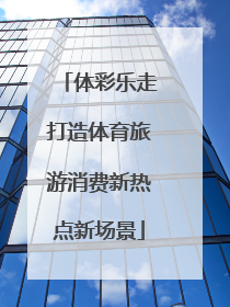 体彩乐走打造体育旅游消费新热点新场景