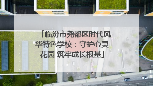 临汾市尧都区时代风华特色学校：守护心灵花园 筑牢成长根基