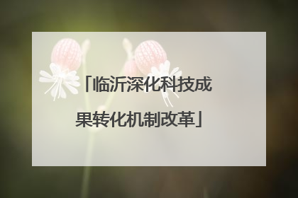 临沂深化科技成果转化机制改革