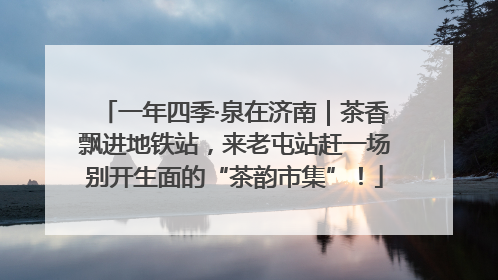 一年四季·泉在济南｜茶香飘进地铁站，来老屯站赶一场别开生面的“茶韵市集”！