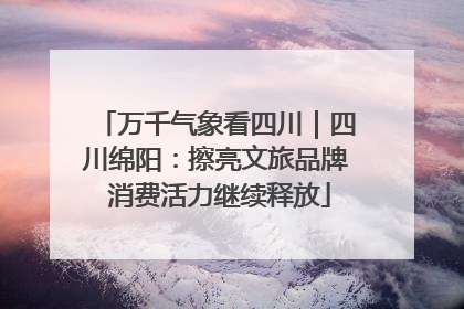 万千气象看四川｜四川绵阳：擦亮文旅品牌 消费活力继续释放