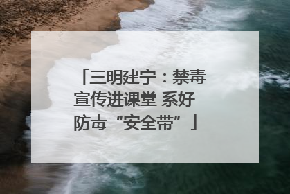 三明建宁：禁毒宣传进课堂 系好防毒“安全带”
