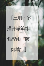 三明：多措并举筑牢强降雨“防御墙”