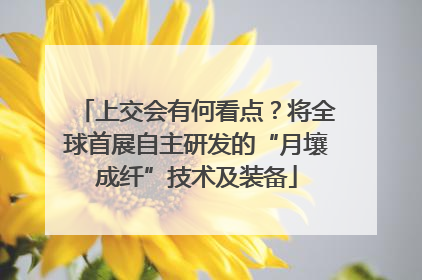 上交会有何看点？将全球首展自主研发的“月壤成纤”技术及装备