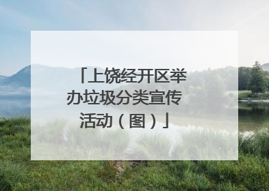 上饶经开区举办垃圾分类宣传活动（图）