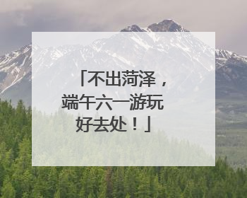 不出菏泽，端午六一游玩好去处！