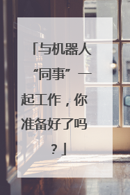 与机器人“同事”一起工作，你准备好了吗？