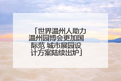 世界温州人助力温州园博会更加国际范 城市展园设计方案陆续出炉