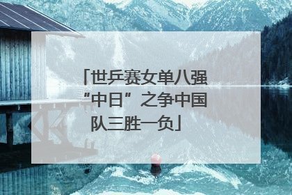 世乒赛女单八强“中日”之争中国队三胜一负