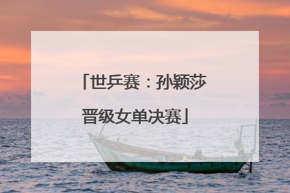世乒赛：孙颖莎晋级女单决赛