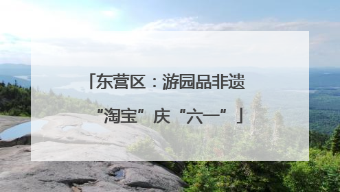 东营区：游园品非遗 “淘宝”庆“六一”