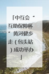 中互会“互助保障杯”黄河健步走（包头站）成功举办