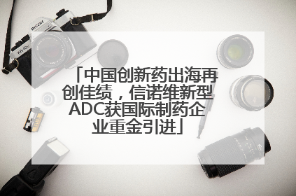 中国创新药出海再创佳绩，信诺维新型ADC获国际制药企业重金引进
