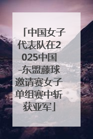 中国女子代表队在2025中国-东盟藤球邀请赛女子单组赛中斩获亚军