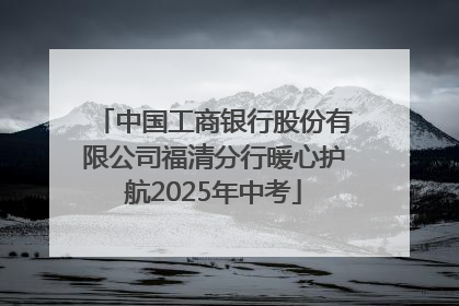 中国工商银行股份有限公司福清分行暖心护航2025年中考