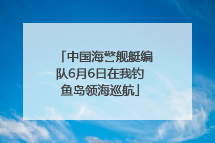 中国海警舰艇编队6月6日在我钓鱼岛领海巡航