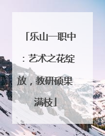 乐山一职中：艺术之花绽放，教研硕果满枝