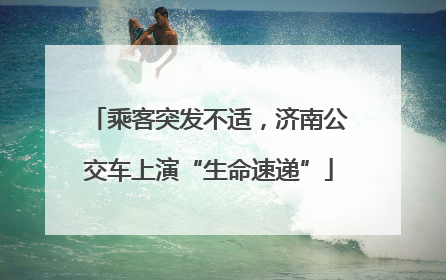 乘客突发不适，济南公交车上演“生命速递”