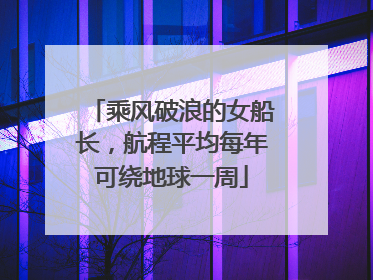 乘风破浪的女船长，航程平均每年可绕地球一周