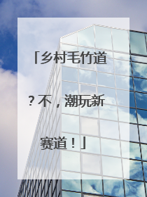乡村毛竹道？不，潮玩新赛道！