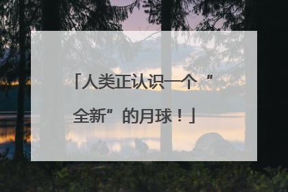 人类正认识一个“全新”的月球！