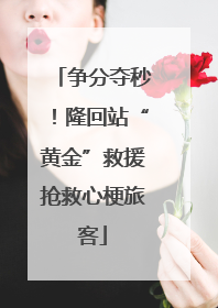 争分夺秒！隆回站“黄金”救援抢救心梗旅客