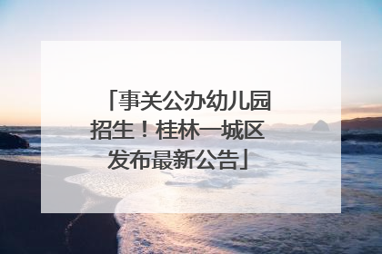 事关公办幼儿园招生！桂林一城区发布最新公告