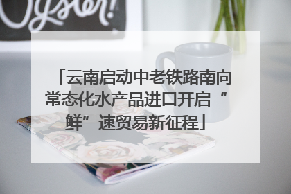云南启动中老铁路南向常态化水产品进口开启“鲜”速贸易新征程