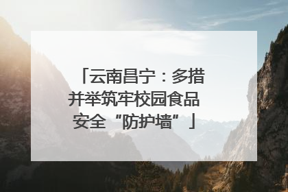 云南昌宁：多措并举筑牢校园食品安全“防护墙”