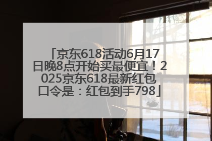 京东618活动6月17日晚8点开始买最便宜！2025京东618最新红包口令是：红包到手798