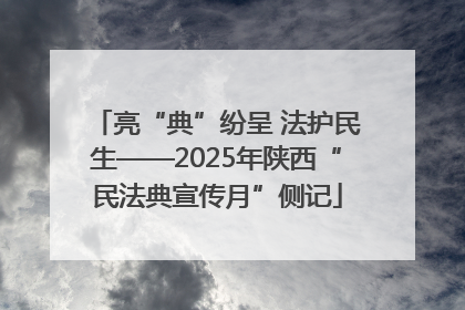 亮“典”纷呈 法护民生——2025年陕西“民法典宣传月”侧记
