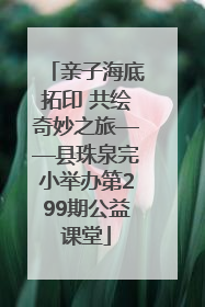 亲子海底拓印 共绘奇妙之旅——县珠泉完小举办第299期公益课堂