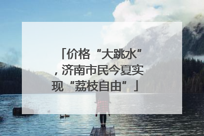 价格“大跳水”，济南市民今夏实现“荔枝自由”