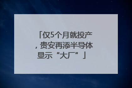 仅5个月就投产，贵安再添半导体显示“大厂”