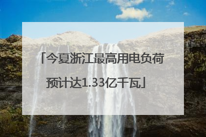 今夏浙江最高用电负荷预计达1.33亿千瓦