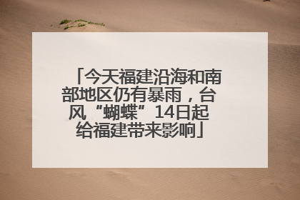 今天福建沿海和南部地区仍有暴雨，台风“蝴蝶”14日起给福建带来影响