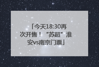 今天18:30再次开售！“苏超”淮安vs南京门票