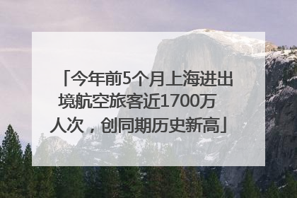 今年前5个月上海进出境航空旅客近1700万人次，创同期历史新高