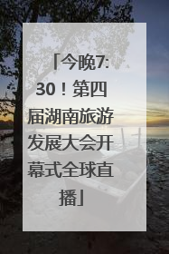今晚7:30！第四届湖南旅游发展大会开幕式全球直播