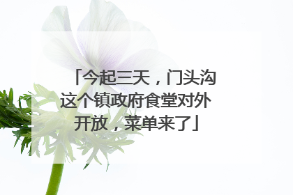 今起三天，门头沟这个镇政府食堂对外开放，菜单来了
