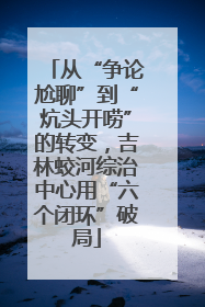 从“争论尬聊”到“炕头开唠”的转变，吉林蛟河综治中心用“六个闭环”破局