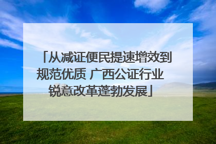 从减证便民提速增效到规范优质 广西公证行业锐意改革蓬勃发展
