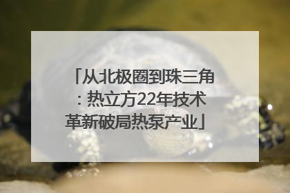从北极圈到珠三角：热立方22年技术革新破局热泵产业