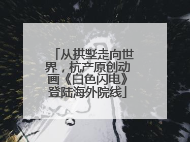 从拱墅走向世界，杭产原创动画《白色闪电》登陆海外院线