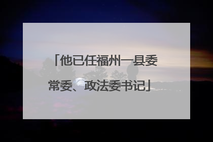 他已任福州一县委常委、政法委书记