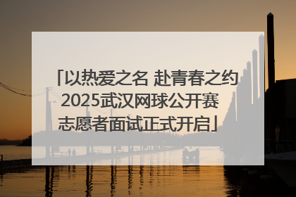 以热爱之名 赴青春之约 2025武汉网球公开赛志愿者面试正式开启