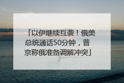 以伊继续互袭！俄美总统通话50分钟，普京称俄准备调解冲突