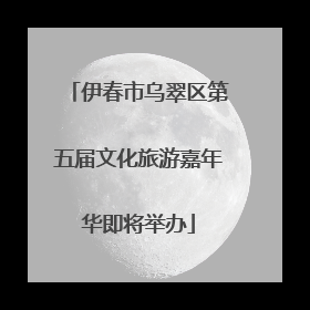 伊春市乌翠区第五届文化旅游嘉年华即将举办